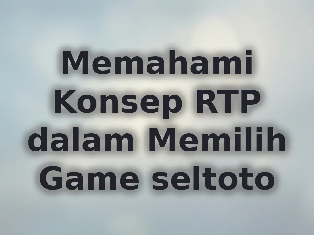 Memahami Konsep RTP dalam Memilih Game seltoto