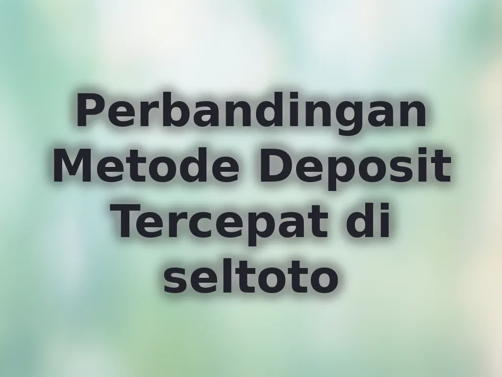 Perbandingan Metode Deposit Tercepat di seltoto