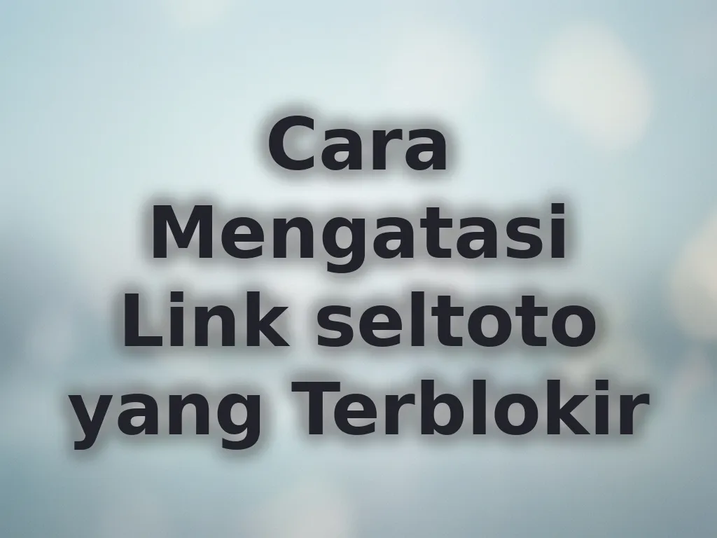 Cara Mengatasi Link seltoto yang Terblokir